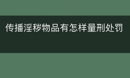 传播淫秽物品有怎样量刑处罚