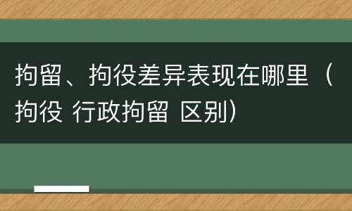 拘留、拘役差异表现在哪里（拘役 行政拘留 区别）