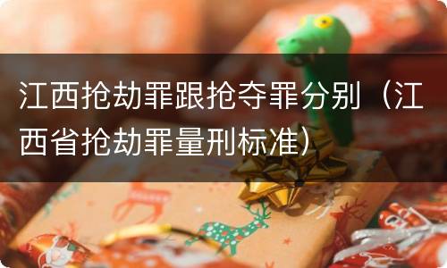 江西抢劫罪跟抢夺罪分别（江西省抢劫罪量刑标准）