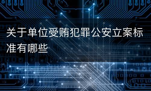 关于单位受贿犯罪公安立案标准有哪些