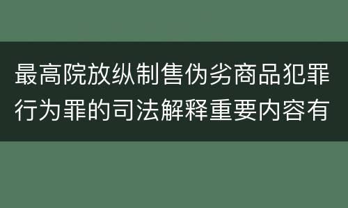 最高院放纵制售伪劣商品犯罪行为罪的司法解释重要内容有哪些
