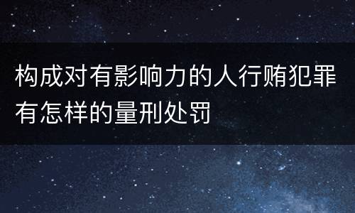 构成对有影响力的人行贿犯罪有怎样的量刑处罚