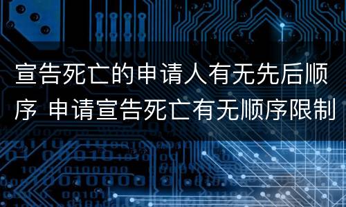 宣告死亡的申请人有无先后顺序 申请宣告死亡有无顺序限制