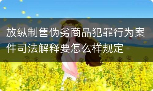 放纵制售伪劣商品犯罪行为案件司法解释要怎么样规定