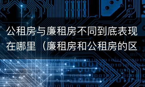 公租房与廉租房不同到底表现在哪里（廉租房和公租房的区别到底是什么）
