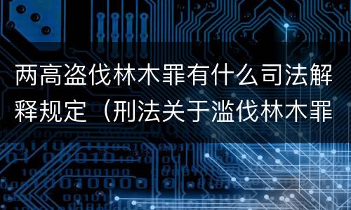 两高盗伐林木罪有什么司法解释规定（刑法关于滥伐林木罪的解释）