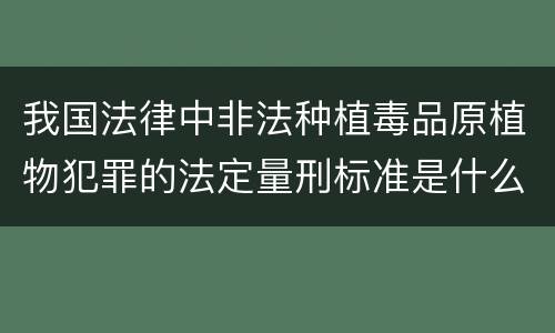 我国法律中非法种植毒品原植物犯罪的法定量刑标准是什么