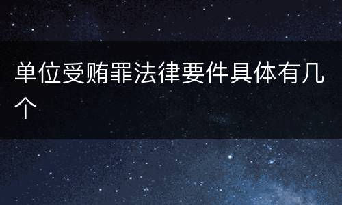 单位受贿罪法律要件具体有几个
