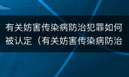 有关妨害传染病防治犯罪如何被认定（有关妨害传染病防治犯罪如何被认定为犯罪）