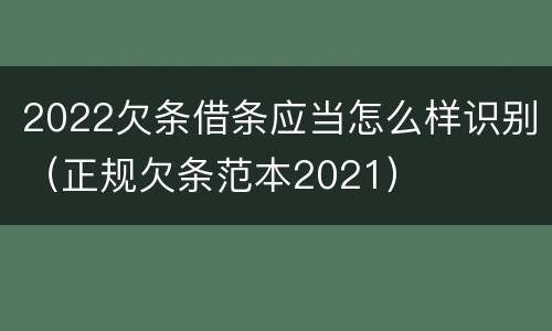 2022欠条借条应当怎么样识别（正规欠条范本2021）
