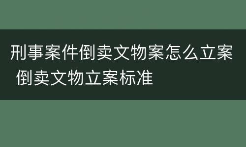 刑事案件倒卖文物案怎么立案 倒卖文物立案标准