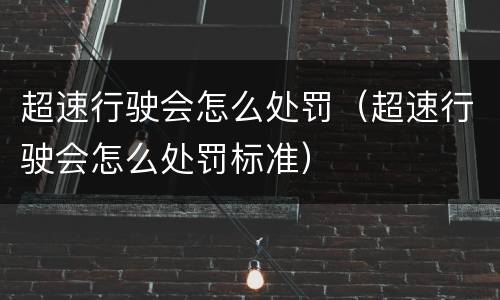 超速行驶会怎么处罚（超速行驶会怎么处罚标准）
