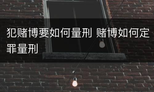 犯赌博要如何量刑 赌博如何定罪量刑