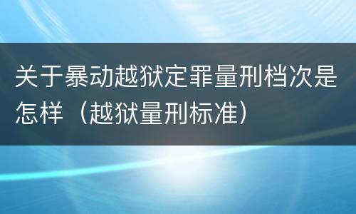 关于暴动越狱定罪量刑档次是怎样（越狱量刑标准）