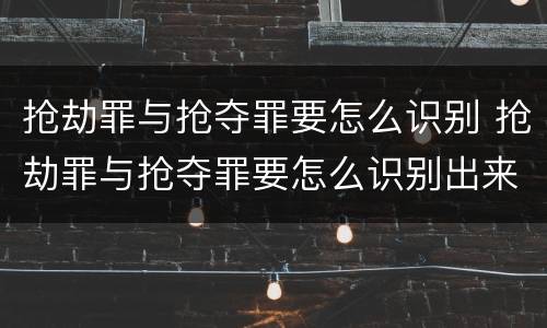抢劫罪与抢夺罪要怎么识别 抢劫罪与抢夺罪要怎么识别出来