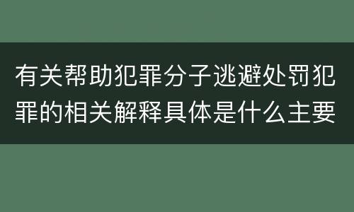 有关帮助犯罪分子逃避处罚犯罪的相关解释具体是什么主要内容