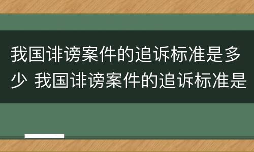 我国诽谤案件的追诉标准是多少 我国诽谤案件的追诉标准是多少年