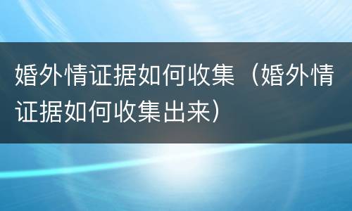 婚外情证据如何收集（婚外情证据如何收集出来）