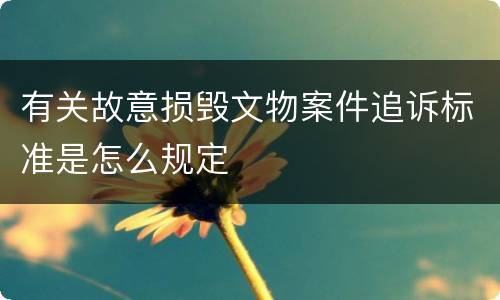 有关故意损毁文物案件追诉标准是怎么规定