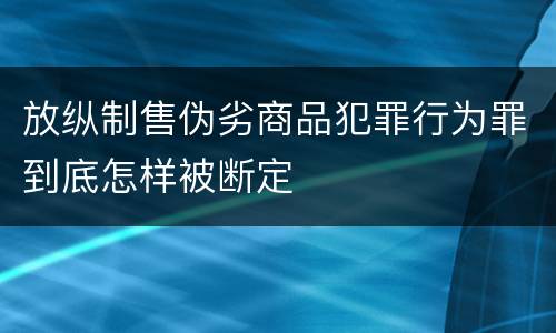 放纵制售伪劣商品犯罪行为罪到底怎样被断定