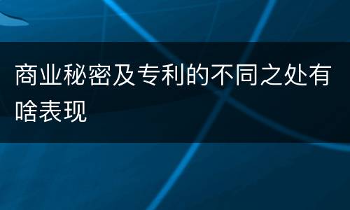 商业秘密及专利的不同之处有啥表现