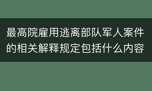 最高院雇用逃离部队军人案件的相关解释规定包括什么内容