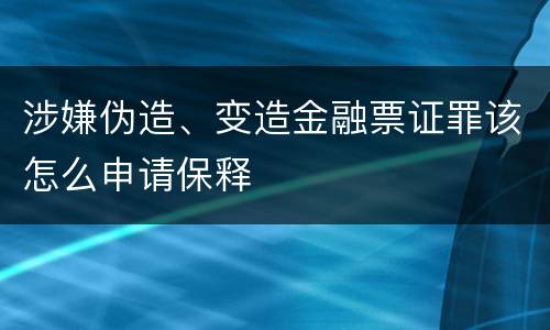 涉嫌伪造、变造金融票证罪该怎么申请保释