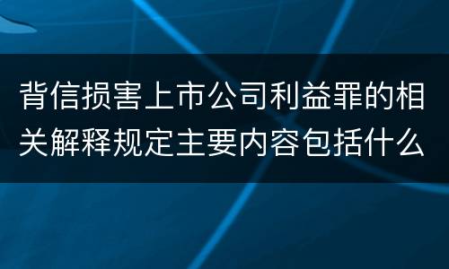 背信损害上市公司利益罪的相关解释规定主要内容包括什么