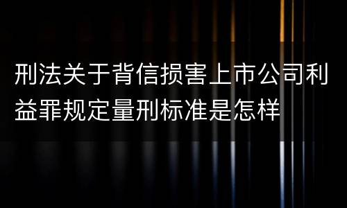 刑法关于背信损害上市公司利益罪规定量刑标准是怎样