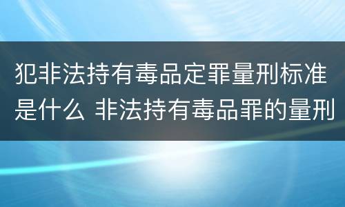 犯非法持有毒品定罪量刑标准是什么 非法持有毒品罪的量刑标准
