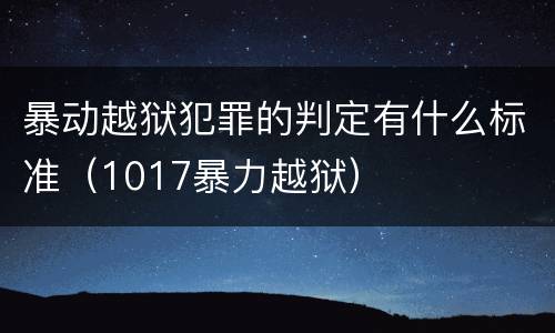暴动越狱犯罪的判定有什么标准（1017暴力越狱）