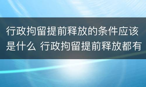 行政拘留提前释放的条件应该是什么 行政拘留提前释放都有哪几种可能