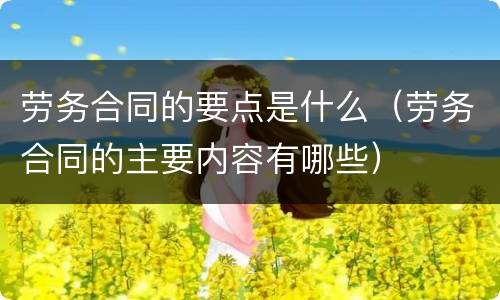 劳务合同的要点是什么（劳务合同的主要内容有哪些）