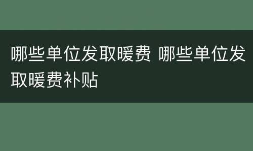哪些单位发取暖费 哪些单位发取暖费补贴