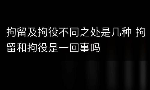 拘留及拘役不同之处是几种 拘留和拘役是一回事吗