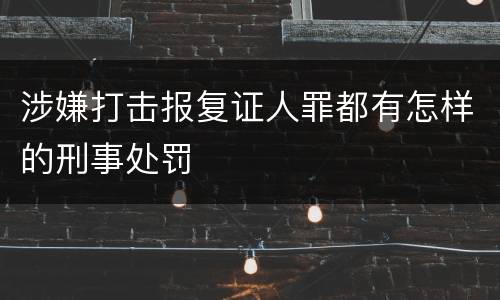 涉嫌打击报复证人罪都有怎样的刑事处罚