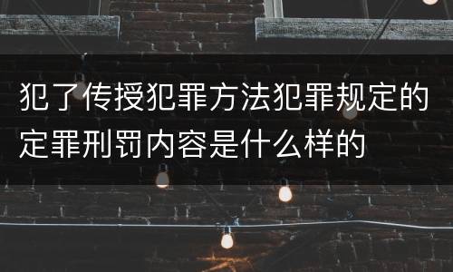 犯了传授犯罪方法犯罪规定的定罪刑罚内容是什么样的