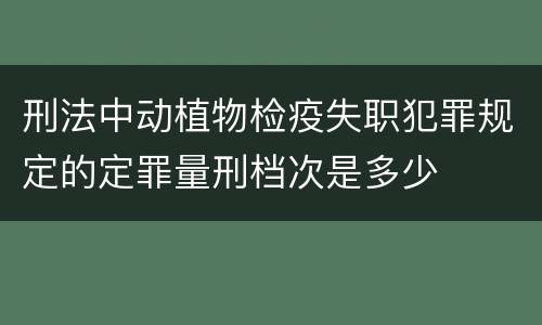 刑法中动植物检疫失职犯罪规定的定罪量刑档次是多少
