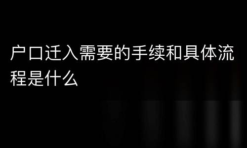 户口迁入需要的手续和具体流程是什么
