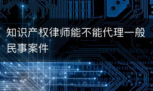 知识产权律师能不能代理一般民事案件