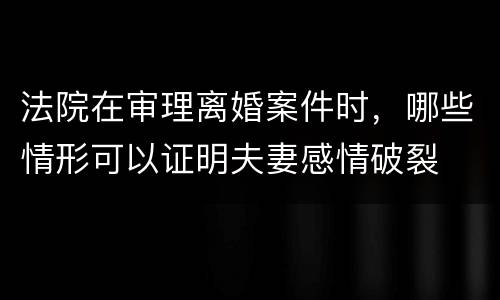 法院在审理离婚案件时，哪些情形可以证明夫妻感情破裂