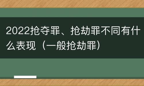2022抢夺罪、抢劫罪不同有什么表现（一般抢劫罪）