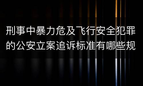 刑事中暴力危及飞行安全犯罪的公安立案追诉标准有哪些规定