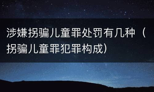 涉嫌拐骗儿童罪处罚有几种（拐骗儿童罪犯罪构成）