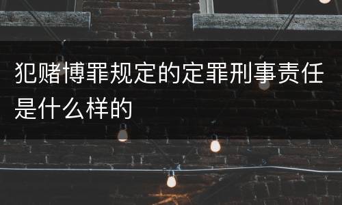 犯赌博罪规定的定罪刑事责任是什么样的