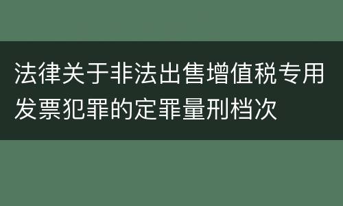 法律关于非法出售增值税专用发票犯罪的定罪量刑档次