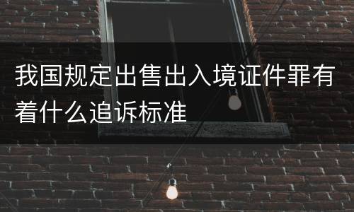 我国规定出售出入境证件罪有着什么追诉标准