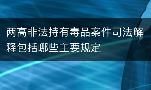 两高非法持有毒品案件司法解释包括哪些主要规定