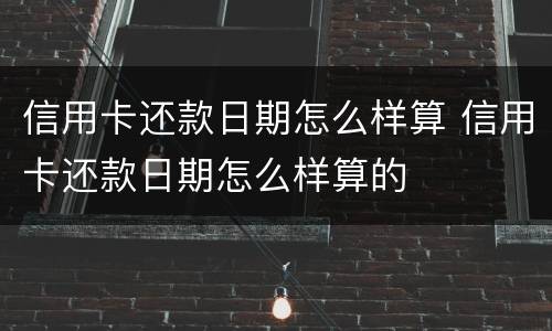 信用卡还款日期怎么样算 信用卡还款日期怎么样算的