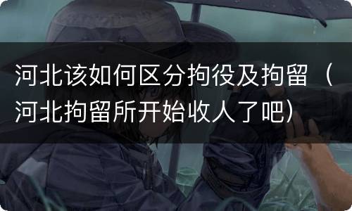 河北该如何区分拘役及拘留（河北拘留所开始收人了吧）